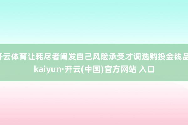 开云体育让耗尽者阐发自己风险承受才调选购投金钱品-kaiyun·开云(中国)官方网站 入口