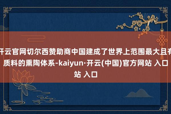开云官网切尔西赞助商中国建成了世界上范围最大且有质料的熏陶体系-kaiyun·开云(中国)官方网站 入口