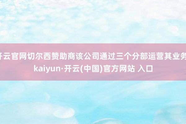 开云官网切尔西赞助商该公司通过三个分部运营其业务-kaiyun·开云(中国)官方网站 入口