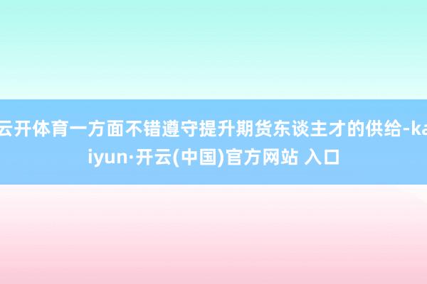 云开体育一方面不错遵守提升期货东谈主才的供给-kaiyun·开云(中国)官方网站 入口