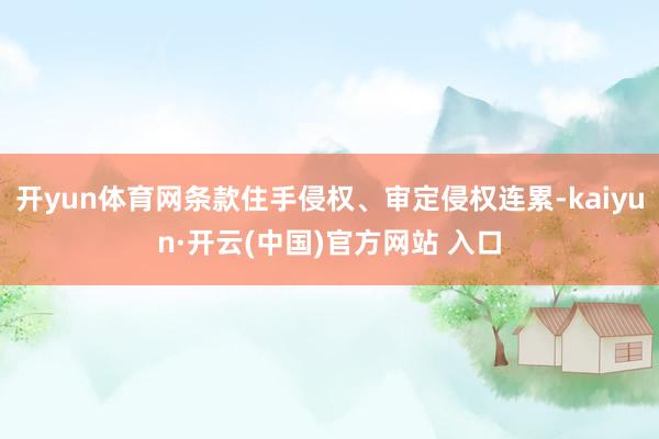 开yun体育网条款住手侵权、审定侵权连累-kaiyun·开云(中国)官方网站 入口