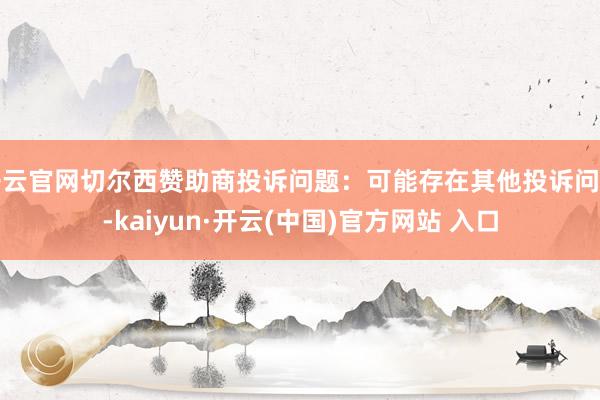 开云官网切尔西赞助商投诉问题：可能存在其他投诉问题-kaiyun·开云(中国)官方网站 入口