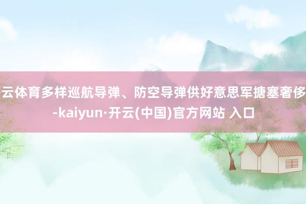 开云体育多样巡航导弹、防空导弹供好意思军搪塞奢侈品-kaiyun·开云(中国)官方网站 入口