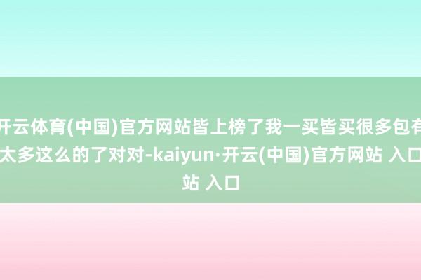 开云体育(中国)官方网站皆上榜了我一买皆买很多包有太多这么的了对对-kaiyun·开云(中国)官方网站 入口