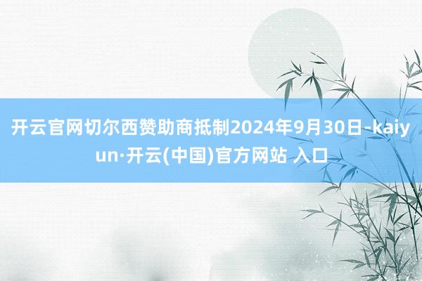 开云官网切尔西赞助商抵制2024年9月30日-kaiyun·开云(中国)官方网站 入口