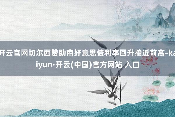 开云官网切尔西赞助商好意思债利率回升接近前高-kaiyun·开云(中国)官方网站 入口