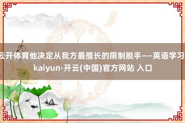 云开体育他决定从我方最擅长的限制脱手——英语学习-kaiyun·开云(中国)官方网站 入口