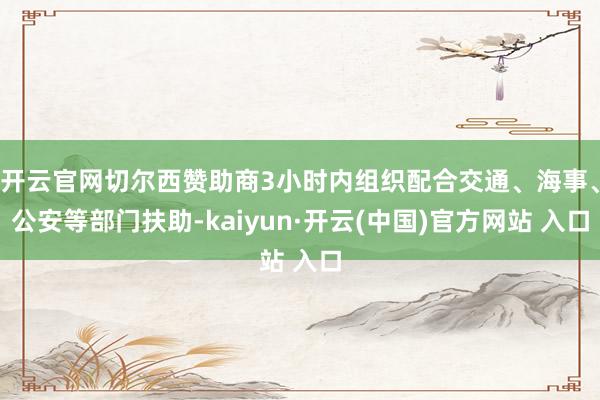 开云官网切尔西赞助商3小时内组织配合交通、海事、公安等部门扶助-kaiyun·开云(中国)官方网站 入口