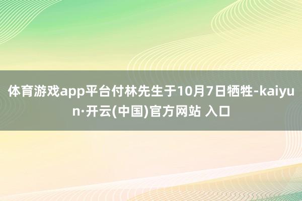 体育游戏app平台付林先生于10月7日牺牲-kaiyun·开云(中国)官方网站 入口