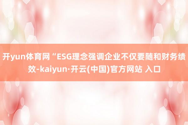 开yun体育网　　“ESG理念强调企业不仅要随和财务绩效-kaiyun·开云(中国)官方网站 入口